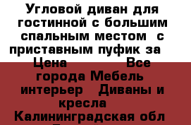 Угловой диван для гостинной с большим спальным местом, с приставным пуфик за  › Цена ­ 26 000 - Все города Мебель, интерьер » Диваны и кресла   . Калининградская обл.,Балтийск г.